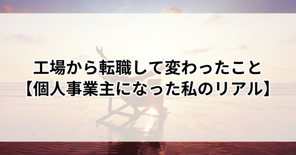 工場から転職して変わったこと【個人事業主になった私のリアル】