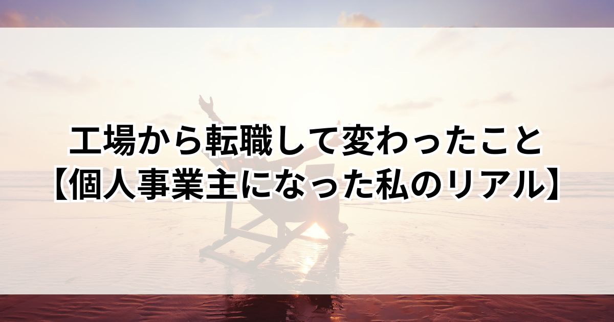 工場から転職して変わったこと【個人事業主になった私のリアル】