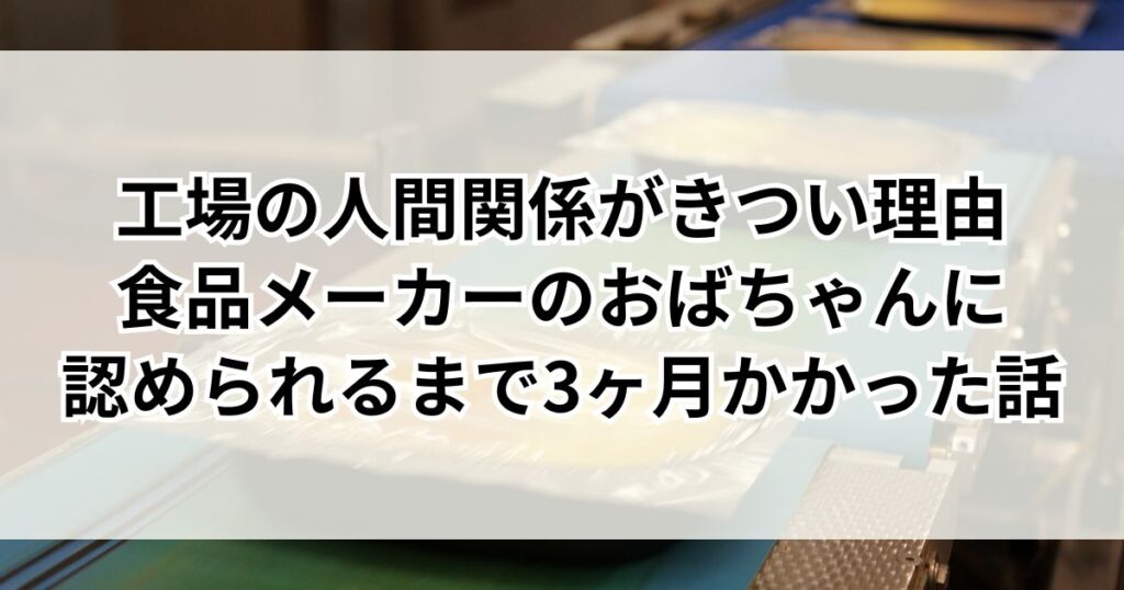 工場の人間関係がきつい理由【食品メーカーのおばちゃんに認められるまで3ヶ月かかった話】