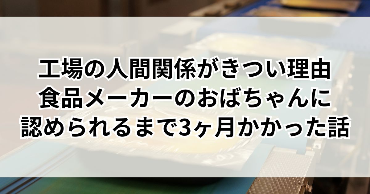 工場の人間関係がきつい理由【食品メーカーのおばちゃんに認められるまで3ヶ月かかった話】
