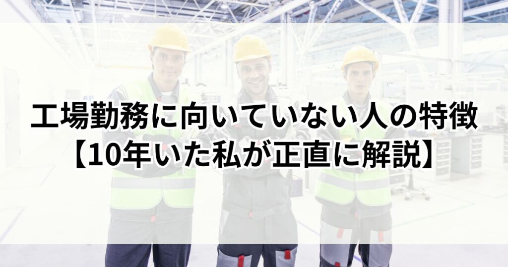 工場勤務に向いていない人の特徴【10年いた私が正直に解説】