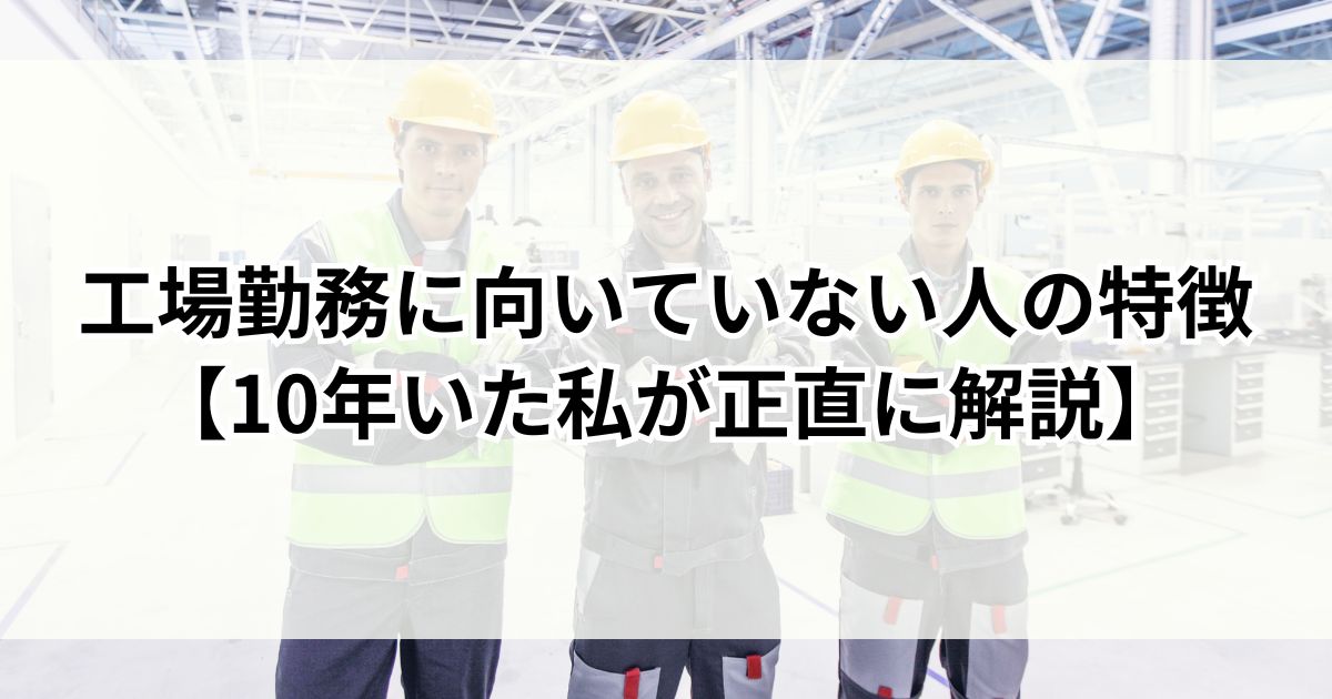 工場勤務に向いていない人の特徴【10年いた私が正直に解説】