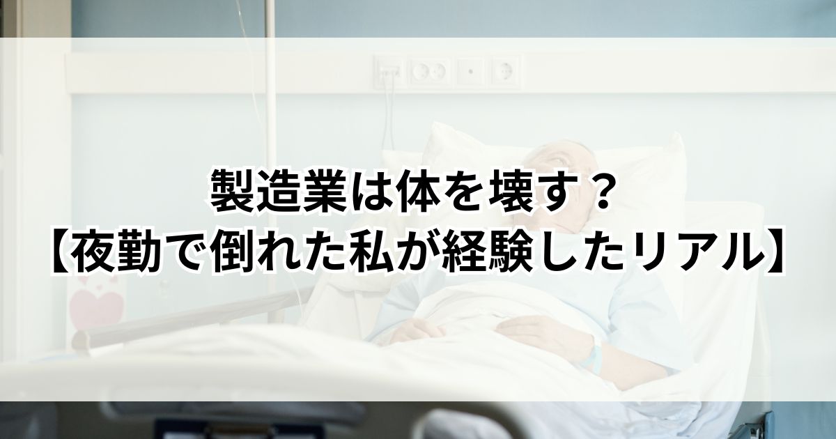 製造業は体を壊す？【夜勤で倒れた私が経験したリアル】