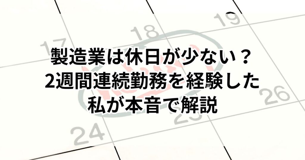 製造業は休日が少ない?【2週間連続勤務を経験した私が本音で解説】