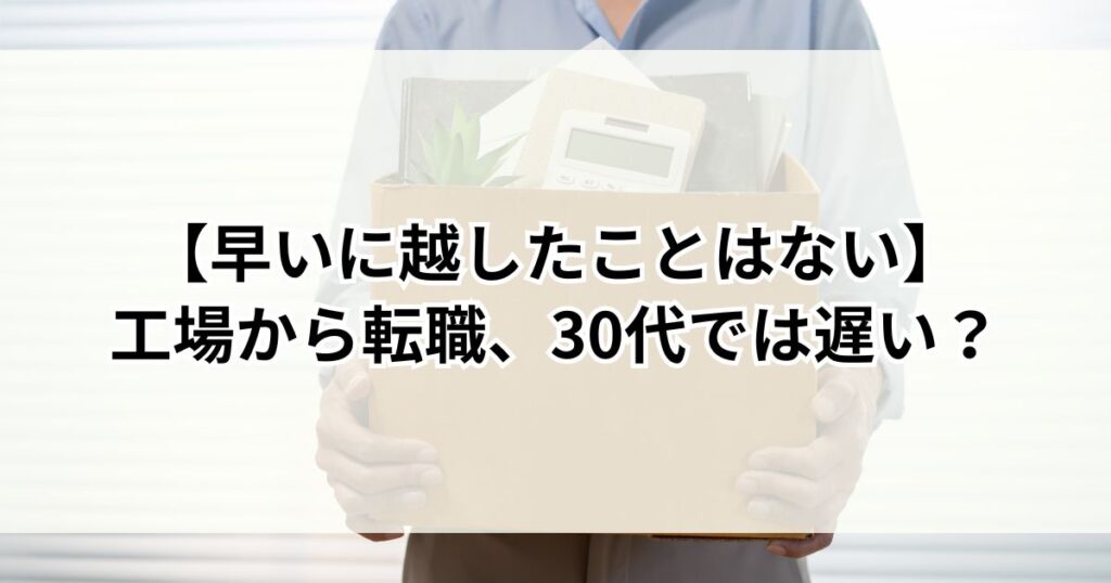 工場から転職、30代では遅い？【正直に言うと早いに越したことはない】