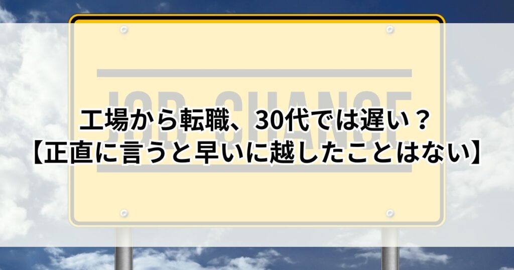 工場から転職、30代では遅い?【正直に言うと早いに越したことはない】