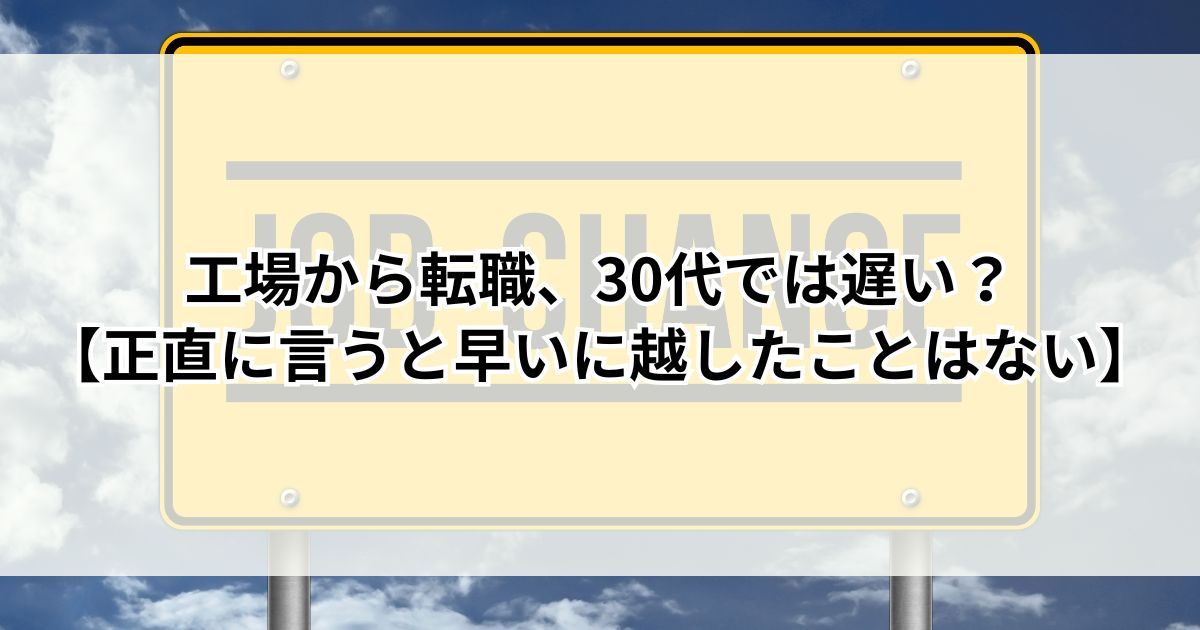 工場から転職、30代では遅い?【正直に言うと早いに越したことはない】