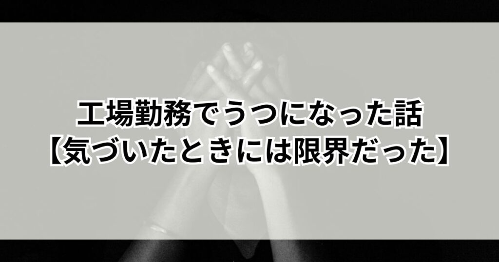 工場勤務でうつになった話【気づいたときには限界だった】