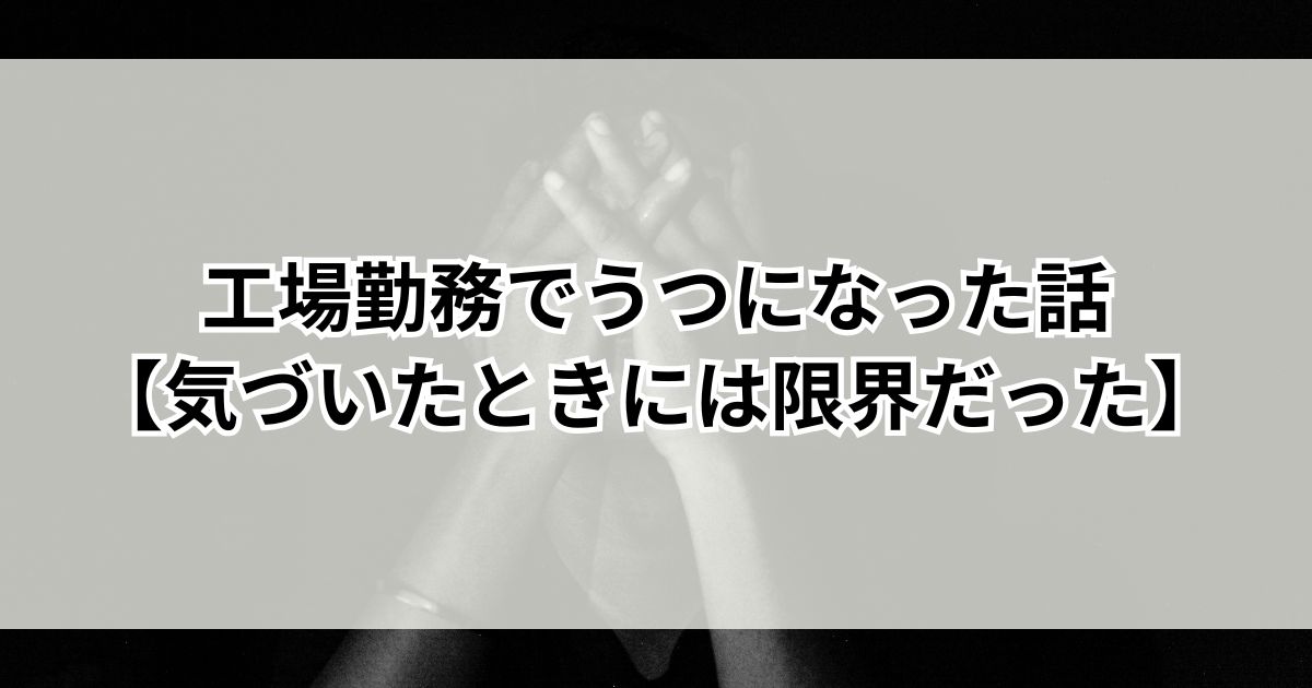 工場勤務でうつになった話【気づいたときには限界だった】