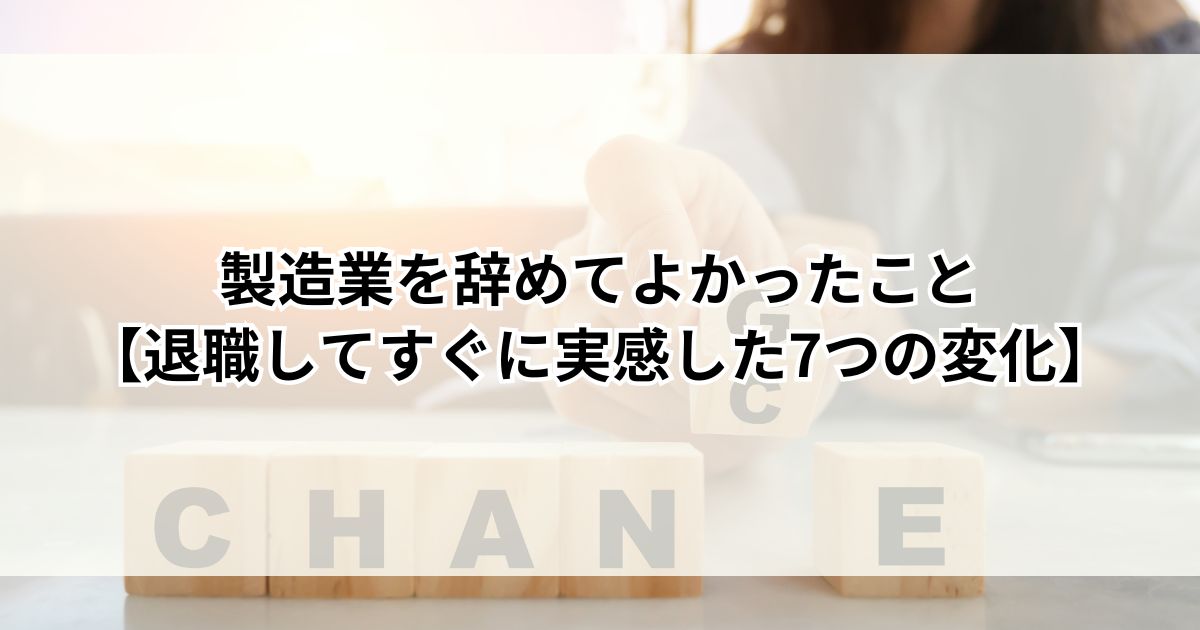 製造業を辞めてよかったこと【退職してすぐに実感した7つの変化】