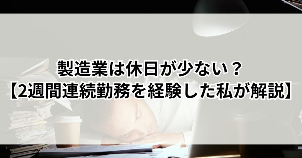 製造業は休日が少ない？【2週間連続勤務を経験した私が本音で解説】